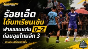 ร้อยเอ็ด พีบี ยูไนเต็ด ได้บทเรียนเข้ม! อุ่นเครื่องชนขอนแก่นพ่าย 0-2 ก่อนลุยไทยลีก 3