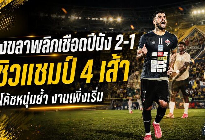 สงขลาเดือดจัด! เงือกสมิหลาพลิกเชือดปีนัง 2-1 ซิวแชมป์ 4 เส้า โค้ชหนุ่มย้ำงานเพิ่งเริ่ม