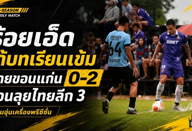 ร้อยเอ็ด พีบี ยูไนเต็ด ได้บทเรียนเข้ม! อุ่นเครื่องชนขอนแก่นพ่าย 0-2 ก่อนลุยไทยลีก 3