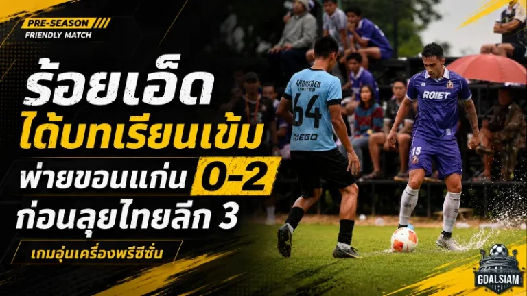 ร้อยเอ็ด พีบี ยูไนเต็ด ได้บทเรียนเข้ม! อุ่นเครื่องชนขอนแก่นพ่าย 0-2 ก่อนลุยไทยลีก 3
