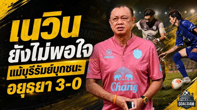 เนวินยังไม่พอใจ แม้บุรีรัมย์ถล่มอยุธยา 3-0 ชนะ 6 นัดรวดไร้เสียประตู