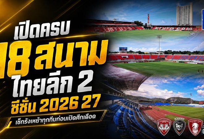 เปิดครบ 18 รังเหย้า ไทยลีก 2 ฤดูกาล 2026/27 เช็กสนามทุกทีมก่อนศึกเดือดเปิดฉาก