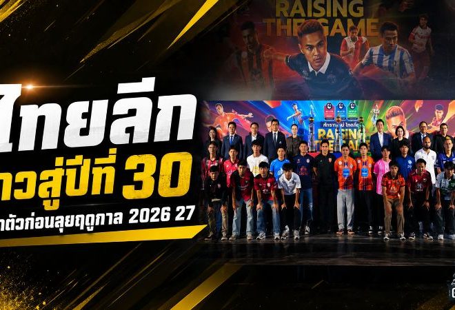 ไทยลีกเดือดรับปีที่ 30 เปิดศักราชใหม่ RAISING THE GAME ลุยฤดูกาล 2026/27 ยกระดับทั้งระบบ