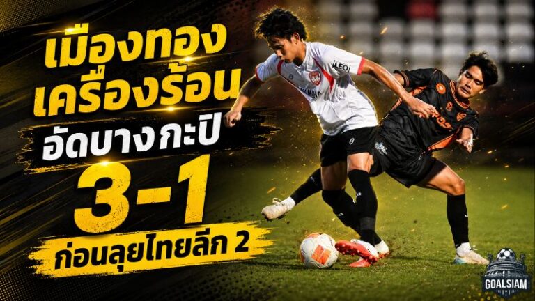 เมืองทองเครื่องร้อน! อัดบางกะปิ 3-1 แนวรุกยิงครบ ก่อนลุยศึกไทยลีก 2