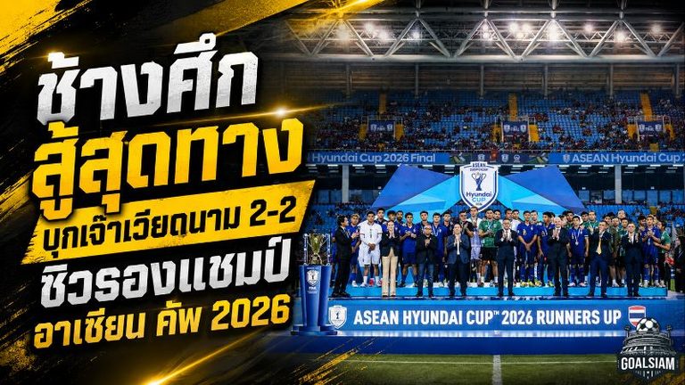 ช้างศึกสู้สุดทางแต่ไม่พอ! ไทยบุกเจ๊าเวียดนาม 2-2 รวมสองนัดพ่าย 2-4 คว้ารองแชมป์อาเซียน คัพ 2026