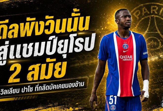 จากดีลพังสู่แชมป์ยุโรป 2 สมัย! วิลเลียน ปาโช เส้นทางโหดที่กลัดบัคคงเสียดาย
