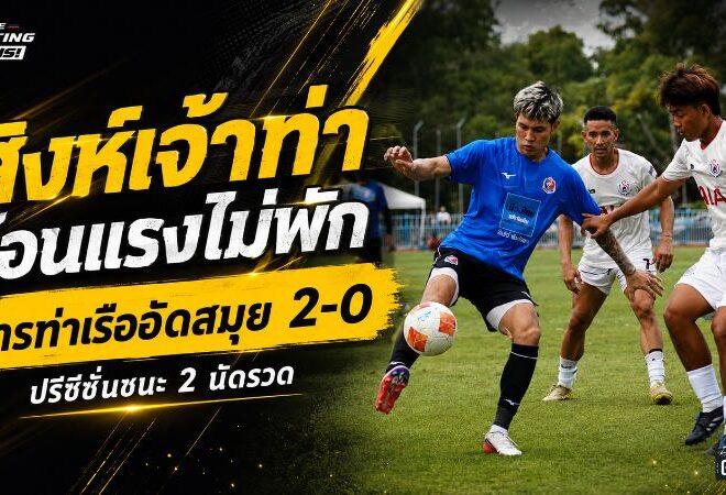 สิงห์เจ้าท่าร้อนแรงไม่พัก! การท่าเรือกดสมุย 2-0 ปรีซีซั่นสองนัดซัดรวม 6 ลูก