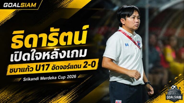 ชบาแก้ว U17 เครื่องร้อน! โค้ชมิ่มชูหัวใจนักสู้ หลังอัดจอร์แดน 2-0 ชนะรวดนำจ่าฝูง