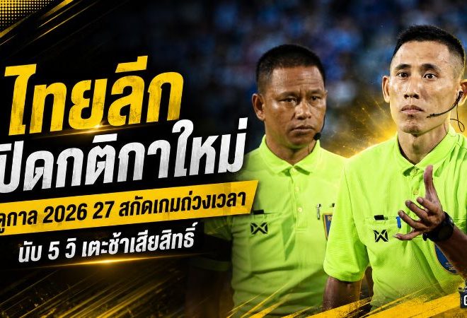 ไทยลีกเอาจริงสกัดถ่วงเวลา! ฤดูกาล 2026/27 นับ 5 วิ เตะช้าเสียสิทธิ์ เปลี่ยนตัวอืดทีมเสียเปรียบ