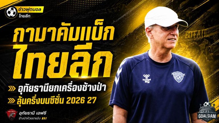 กามาคัมแบ็กไทยลีก! อุทัยธานียกเครื่องช้างป่า เสริมทัพเดือดลุ้นทะยานครึ่งบนซีซั่น 2026/27