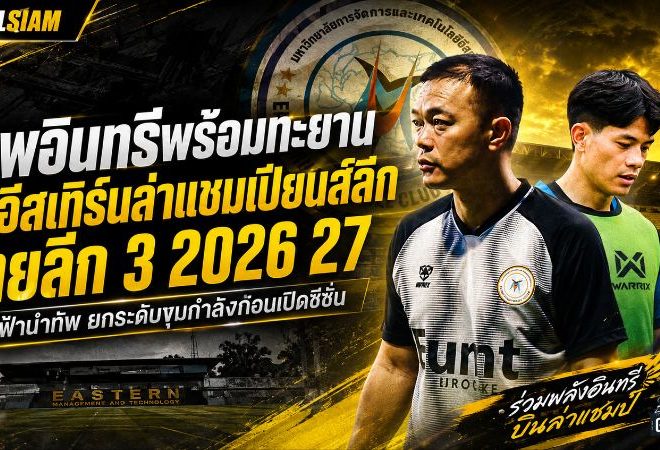 เทพอินทรีพร้อมทะยาน! ม.อีสเทิร์นยกระดับขุมกำลัง ล่าแชมเปียนส์ลีก ไทยลีก 3 ฤดูกาล 2026/27