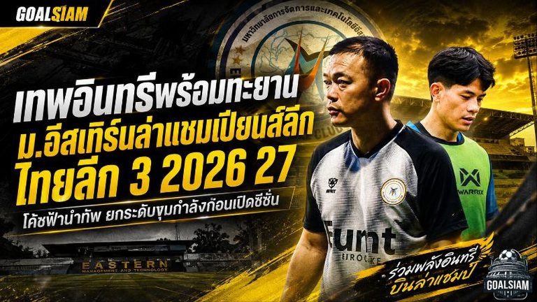 เทพอินทรีพร้อมทะยาน! ม.อีสเทิร์นยกระดับขุมกำลัง ล่าแชมเปียนส์ลีก ไทยลีก 3 ฤดูกาล 2026/27