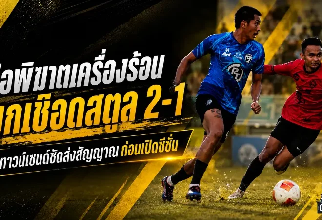 ต่อพิฆาตเครื่องร้อน! พีที ประจวบ บุกเชือด พีที สตูล 2-1 ทาวน์เซนด์ซัดส่งสัญญาณก่อนเปิดซีซั่น