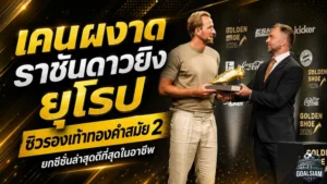 เคนผงาดราชันดาวยิงยุโรป! ซิวรองเท้าทองคำสมัย 2 หลังระเบิด 36 ตุง ยกซีซั่นนี้ดีที่สุดในชีวิต