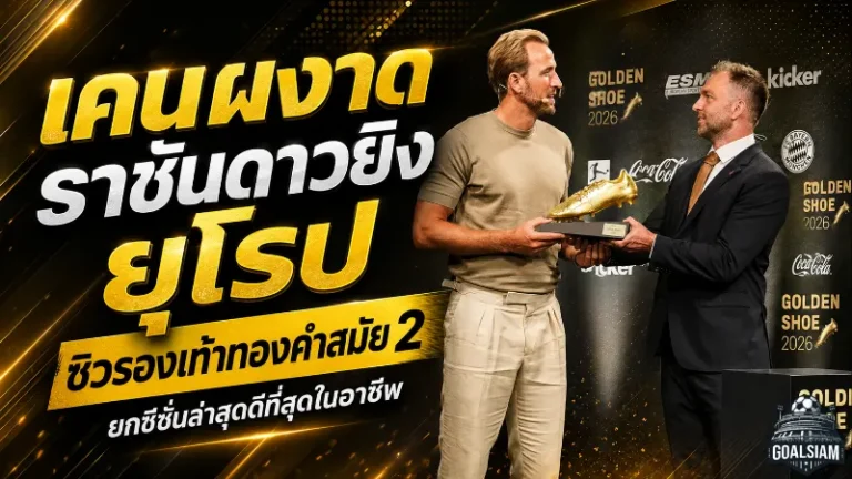 เคนผงาดราชันดาวยิงยุโรป! ซิวรองเท้าทองคำสมัย 2 หลังระเบิด 36 ตุง ยกซีซั่นนี้ดีที่สุดในชีวิต
