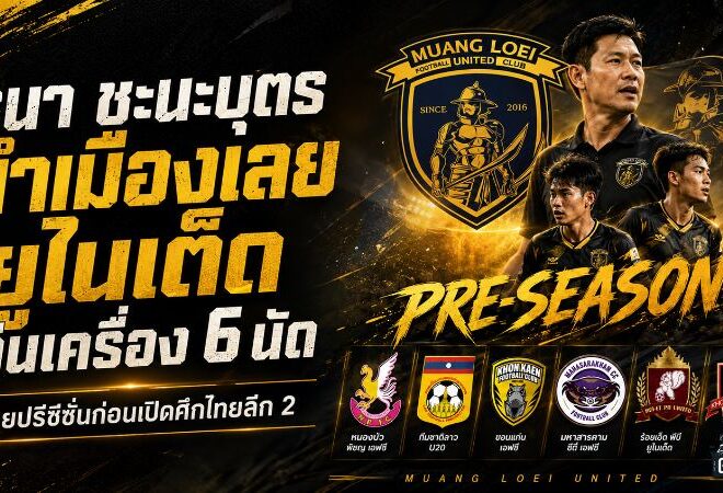 เมืองเลย ยูไนเต็ด ลับคม 6 นัดเต็มสูบ! โค้ชแมน ธนา ชะนะบุตร วางโปรแกรมโหดก่อนเปิดศึกไทยลีก 2