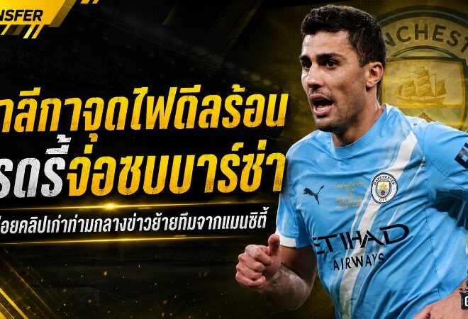 ลาลีกาจุดไฟดีลร้อน! ปล่อยคลิปโรดรี้ท่ามกลางข่าวบาร์เซโลน่าบุกล่าตัวจากแมนซิตี้