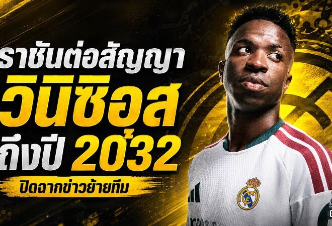 ราชันล็อกยาวถึง 2032 วินิซิอุสฝากอนาคตกับมาดริด ดับกระแสย้ายซบอาร์เซน่อล