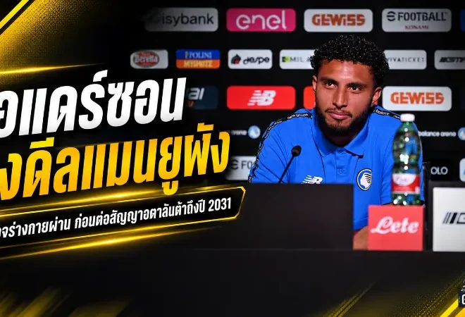 เอแดร์ซอนเปิดปมดีลแมนยูพังนาทีสุดท้าย ตรวจร่างกายผ่านแต่ยังไร้คำตอบ ก่อนฝากอนาคตอตาลันต้าถึงปี 2031