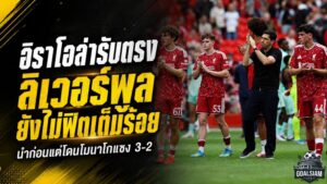 หงส์แดงสะดุดแรง! อิราโอล่าชี้ ลิเวอร์พูลยังไม่พร้อม 90 นาที หลังโดนโมนาโกแซงคาแอนฟิลด์