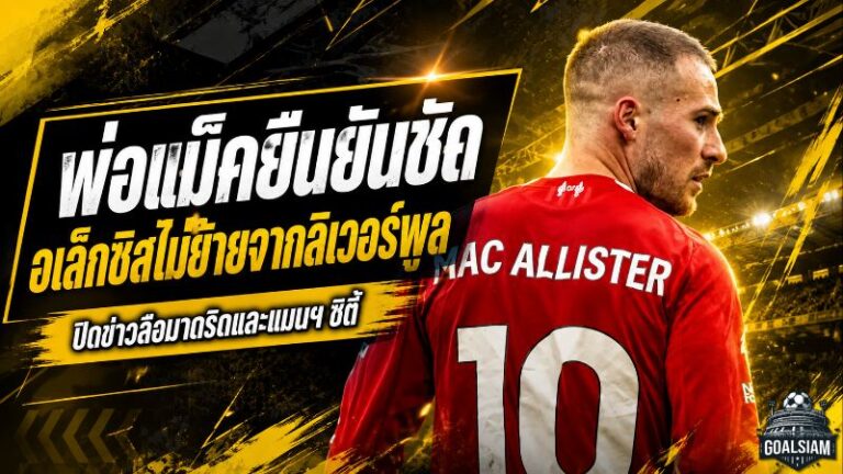 พ่อแม็ค อัลลิสเตอร์ดับข่าวย้ายทีม ยันชัด อเล็กซิสปักหลักลิเวอร์พูลต่อซัมเมอร์นี้