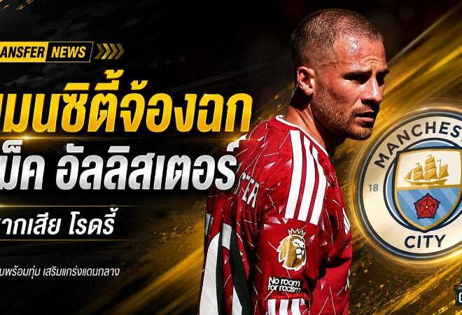 แมนซิตี้เอาจริงล่า แม็ค อัลลิสเตอร์ วางตัวแทนโรดรี้ แต่ลิเวอร์พูลพร้อมปิดประตูดีล