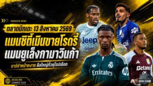 สรุปข่าวตลาดนักเตะประจำวัน 13 สิงหาคม 2569 แมนซิตี้ปัด 60 ล้านยูโร บาร์ซ่าล่าโรดรี้ แมนยูจ้องกามาวินก้า