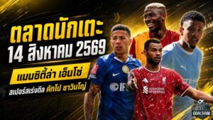 สรุปข่าวตลาดนักเตะประจำวัน 14 สิงหาคม 2569 แมนซิตี้ทุ่มล่าเอ็นโซ่ สเปอร์สเร่งปิดคักโป-ซาวินโญ่