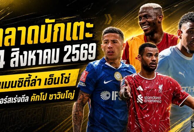 สรุปข่าวตลาดนักเตะประจำวัน 14 สิงหาคม 2569 แมนซิตี้ทุ่มล่าเอ็นโซ่ สเปอร์สเร่งปิดคักโป-ซาวินโญ่