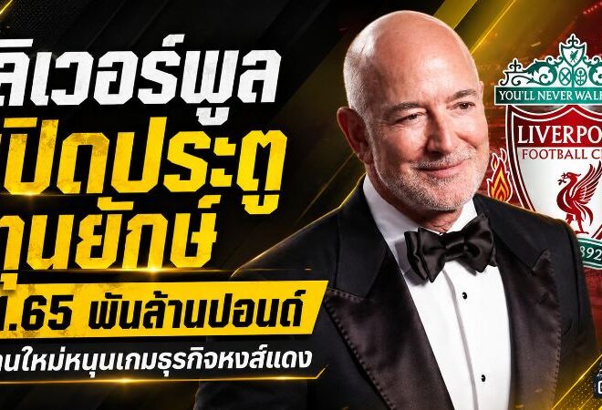 ลิเวอร์พูลเปิดประตูทุนยักษ์ 1.65 พันล้านปอนด์! ไม่ได้มีไว้ช็อปนักเตะ แต่ขุมทรัพย์เชิงพาณิชย์อาจพุ่งมหาศาล