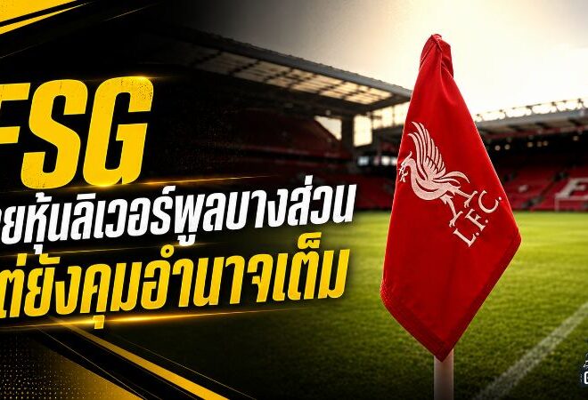FSG เปิดเกมทุนครั้งใหญ่ ลิเวอร์พูลขายหุ้นบางส่วน 1892 Holdings แต่ยังคุมอำนาจเต็ม