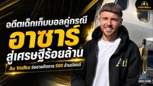อดีตเด็กเก็บบอลคู่กรณี อาซาร์ พลิกชีวิตสู่เศรษฐี! Au Vodka ดีลยักษ์แตะ 500 ล้านปอนด์