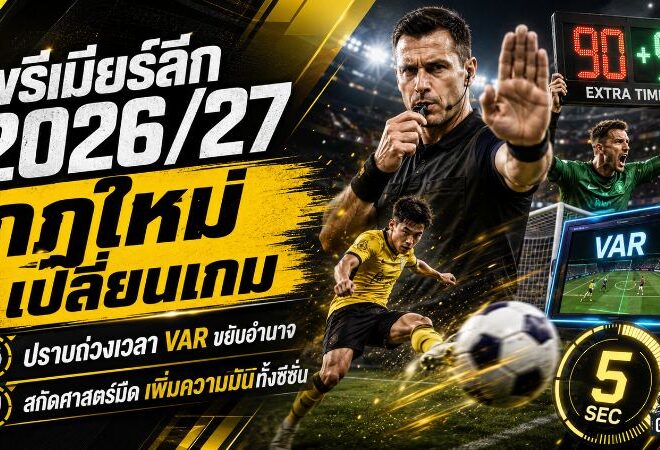 พรีเมียร์ลีก 2026/27 เปลี่ยนเกมครั้งใหญ่! เช็กกฎใหม่ปราบถ่วงเวลา VAR ขยับอำนาจ ศาสตร์มืดโดนสกัด