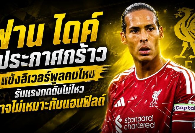 ฟาน ไดค์ ประกาศกร้าว แข้งลิเวอร์พูลคนไหนรับแรงกดดันไม่ไหว อาจไม่เหมาะกับแอนฟิลด์