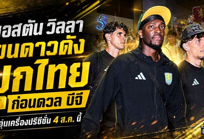 แอสตัน วิลลา ถึงไทยเต็มกำลัง ขนดาวดังบุกวัดคม บีจี ปทุม ศึกปรีซีซั่นเดือด