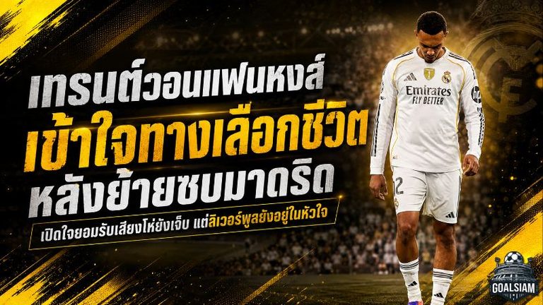 เทรนต์เปิดใจเดือดถึงแฟนหงส์ ขอให้เข้าใจทางเลือกชีวิต หลังทิ้งแอนฟิลด์ซบเรอัล มาดริด