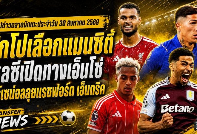 สรุปข่าวตลาดนักเตะประจำวัน 30 สิงหาคม 2569 คักโปเลือกแมนซิตี้ เชลซีเปิดทางเอ็นโซ่ อาร์เซน่อลลุยแรชฟอร์ด-เอ็นดริค