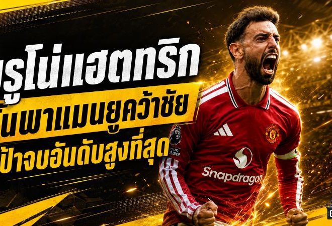 บรูโน่ระเบิดแฮตทริก! ลั่นพาแมนยูคว้าชัยให้มากที่สุด ลุยจบอันดับสูงสุดพรีเมียร์ลีก
