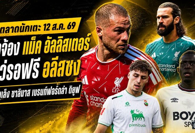สรุปข่าวตลาดนักเตะประจำวัน 12 สิงหาคม 2569 แมนซิตี้สะเทือนหงส์เล็ง แม็ค อัลลิสเตอร์ ยูเวนตุสจ้องเซ็นฟรี อลีสซง แมนยูหาหอกเพิ่ม