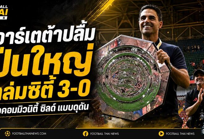 อาร์เซน่อลประกาศศักดา! อาร์เตต้าปลื้มปืนใหญ่ถล่มแมนซิตี้ 3-0 ซิวคอมมิวนิตี้ ชิลด์