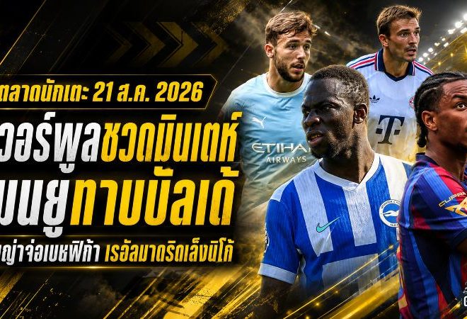สรุปข่าวตลาดนักเตะประจำวัน 21 สิงหาคม 2026 ลิเวอร์พูลโดนปัด 50 ล้านปอนด์ล่า มินเตห์ แมนยูเดินเกมทาบ บัลเด้
