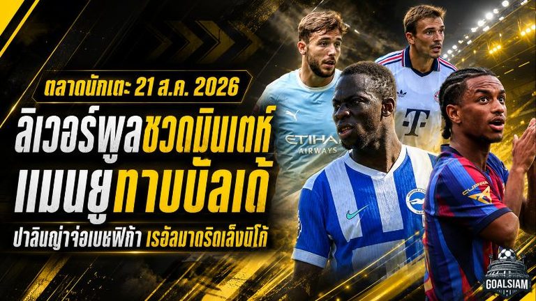 สรุปข่าวตลาดนักเตะประจำวัน 21 สิงหาคม 2026 ลิเวอร์พูลโดนปัด 50 ล้านปอนด์ล่า มินเตห์ แมนยูเดินเกมทาบ บัลเด้