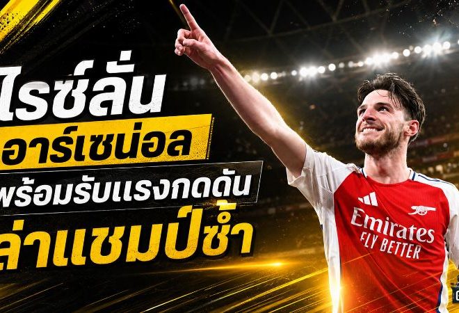 ไรซ์ลั่นอาร์เซน่อลไม่พอแค่แชมป์เดียว พร้อมรับแรงกดดันล่าพรีเมียร์ลีกซ้ำ