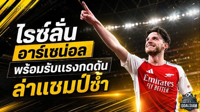 ไรซ์ลั่นอาร์เซน่อลไม่พอแค่แชมป์เดียว พร้อมรับแรงกดดันล่าพรีเมียร์ลีกซ้ำ