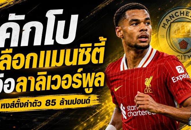 คักโปเลือกแมนซิตี้! ลิเวอร์พูลพร้อมปล่อย 85 ล้านปอนด์ หลังดีลบาร์กโกล่าใกล้ปิด