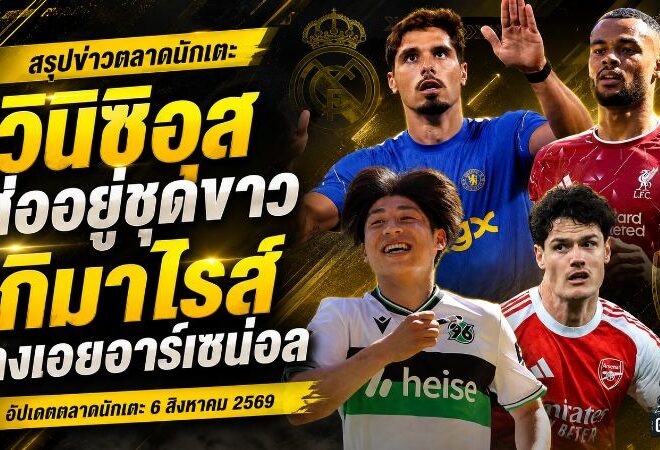 สรุปข่าวตลาดนักเตะประจำวัน 6 สิงหาคม 2569 ลิเวอร์พูลเปิดตัวมูนญอซ กิมาไรส์จ่อซบปืน วินิซิอุสใกล้อยู่ต่อ
