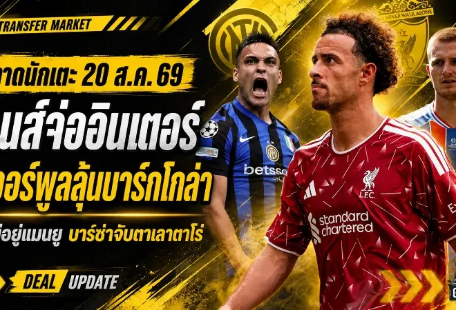 สรุปข่าวตลาดนักเตะประจำวัน 20 สิงหาคม 2569 โจนส์จ่ออินเตอร์ ลิเวอร์พูลเร่งบาร์กโกล่า บรูโน่เลือกแมนยู ตลาดเดือดก่อนปิดรอบ