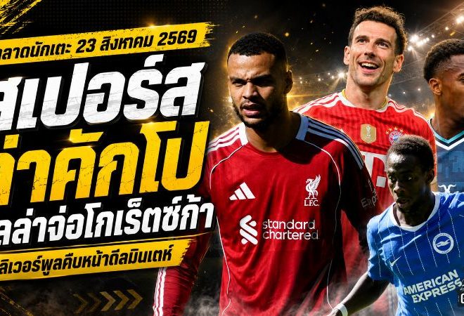 สรุปข่าวตลาดนักเตะประจำวัน 23 สิงหาคม 2569 สเปอร์สเร่งล่าคักโป ลิเวอร์พูลขยับมินเตห์ วิลล่าจ่อปิดโกเร็ตซ์ก้า