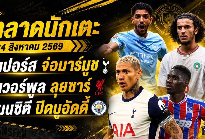 สรุปข่าวตลาดนักเตะประจำวัน 24 สิงหาคม 2569 สเปอร์สจ่อมาร์มูช ลิเวอร์พูลลุยซาร์-มินเตห์ แมนซิตี้ปิดดีลบูอัดดี้