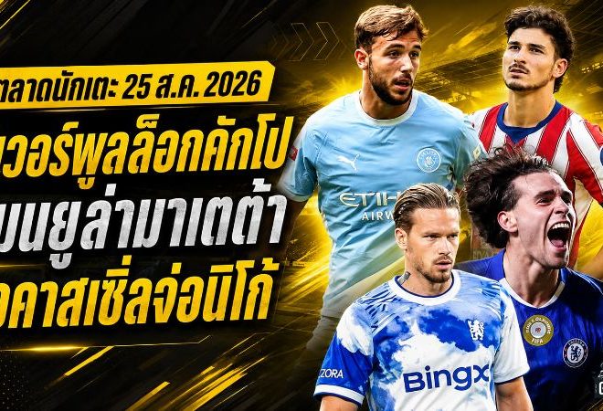 สรุปข่าวตลาดนักเตะประจำวัน 25 ส.ค. 2026 ลิเวอร์พูลล็อกคักโป แมนยูเปิดศึกมาเตต้า นิวคาสเซิ่ลจ่อปิดนิโก้